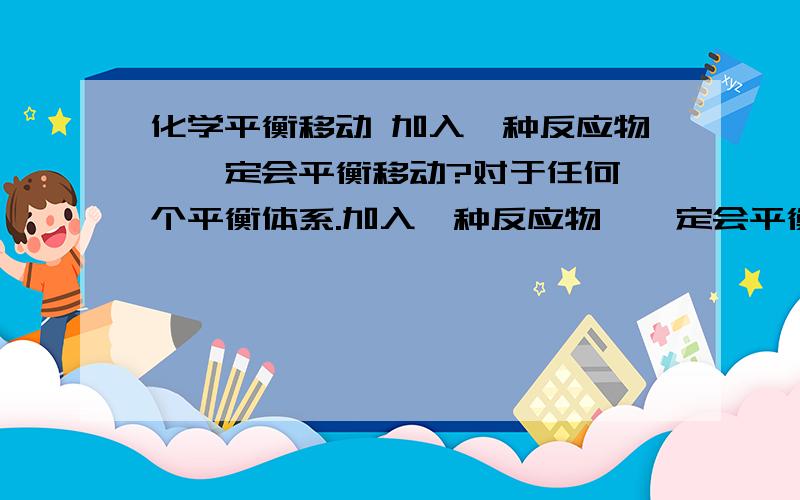 化学平衡移动 加入一种反应物,一定会平衡移动?对于任何一个平衡体系.加入一种反应物,一定会平衡移动.这句话为什么是错的?