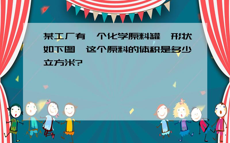 某工厂有一个化学原料罐,形状如下图,这个原料的体积是多少立方米?