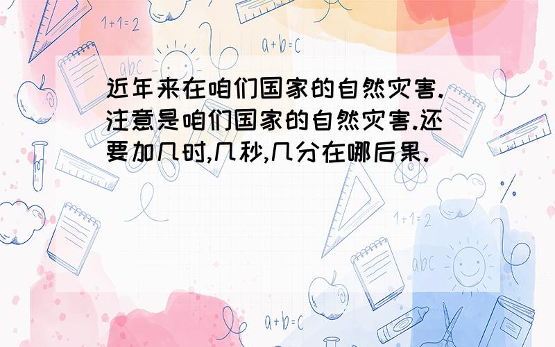 近年来在咱们国家的自然灾害.注意是咱们国家的自然灾害.还要加几时,几秒,几分在哪后果.