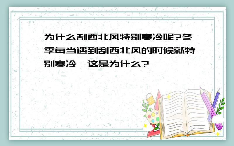 为什么刮西北风特别寒冷呢?冬季每当遇到刮西北风的时候就特别寒冷,这是为什么?