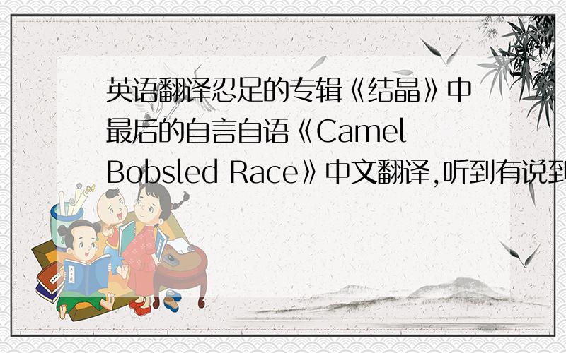 英语翻译忍足的专辑《结晶》中最后的自言自语《Camel Bobsled Race》中文翻译,听到有说到迹部,手冢和桦地,恨郁闷呐