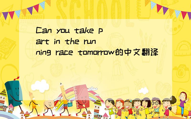 Can you take part in the running race tomorrow的中文翻译