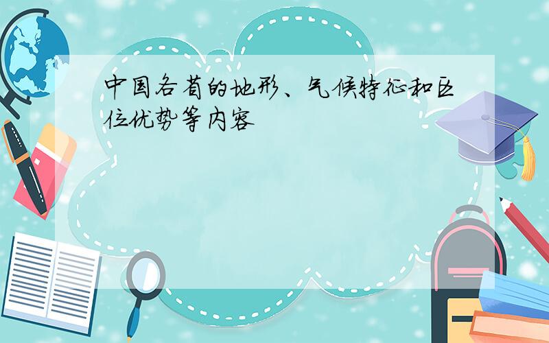 中国各省的地形、气候特征和区位优势等内容