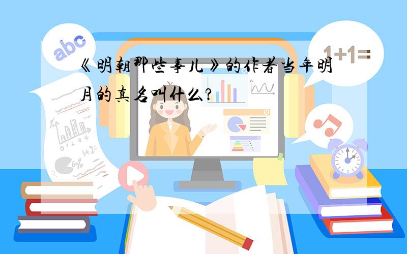 《明朝那些事儿》的作者当年明月的真名叫什么?