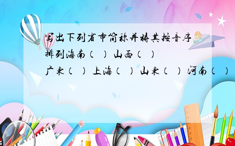 写出下列省市简称并将其按音序排列海南（ ） 山西（ ） 广东（ ） 上海（ ） 山东（ ） 河南（ ） 湖南（ ） 重庆（ ）排列：＿＿＿＿＿＿＿＿＿＿＿＿＿＿＿＿＿＿＿＿＿＿＿＿＿＿＿