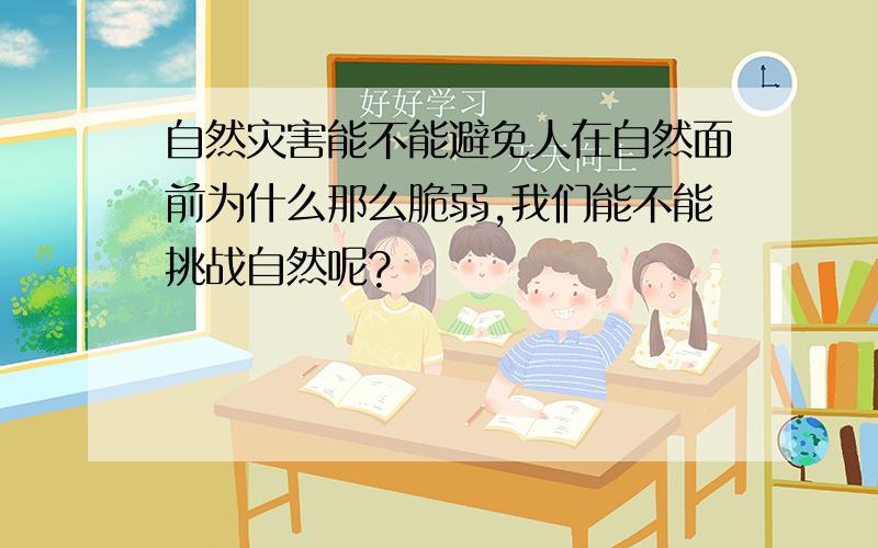 自然灾害能不能避免人在自然面前为什么那么脆弱,我们能不能挑战自然呢?