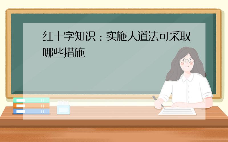 红十字知识：实施人道法可采取哪些措施