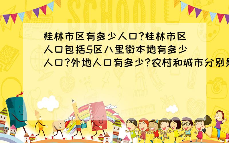 桂林市区有多少人口?桂林市区人口包括5区八里街本地有多少人口?外地人口有多少?农村和城市分别是多少人口?人民经济收入主要靠什么?谢谢大家`