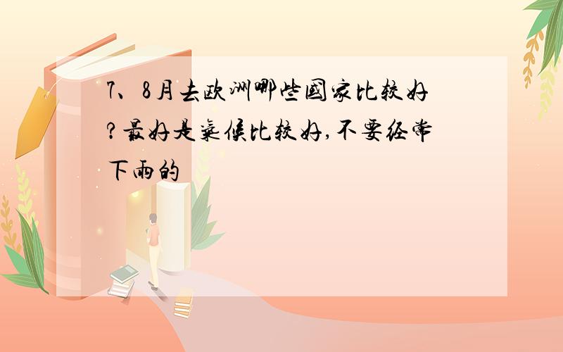 7、8月去欧洲哪些国家比较好?最好是气候比较好,不要经常下雨的