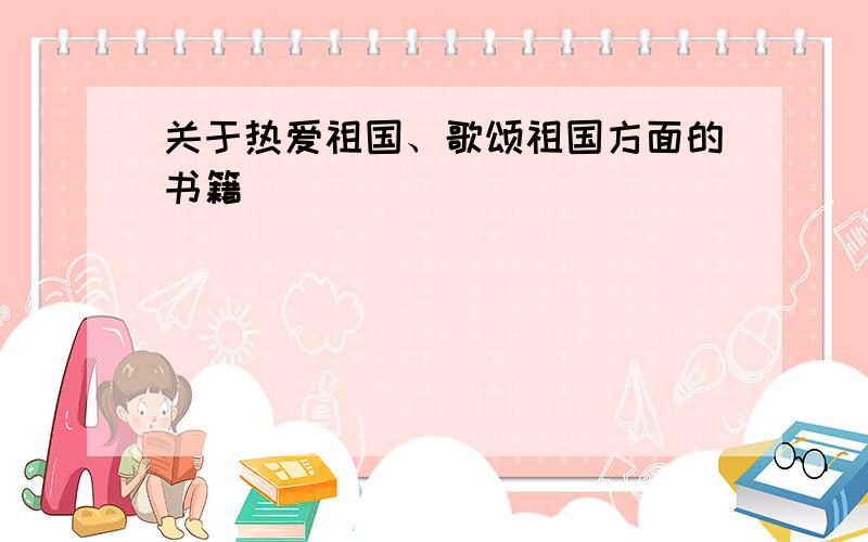 关于热爱祖国、歌颂祖国方面的书籍