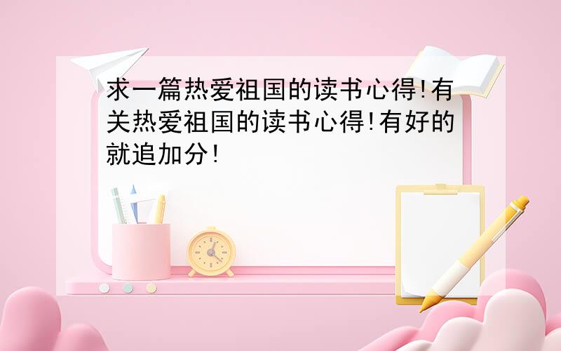 求一篇热爱祖国的读书心得!有关热爱祖国的读书心得!有好的就追加分!