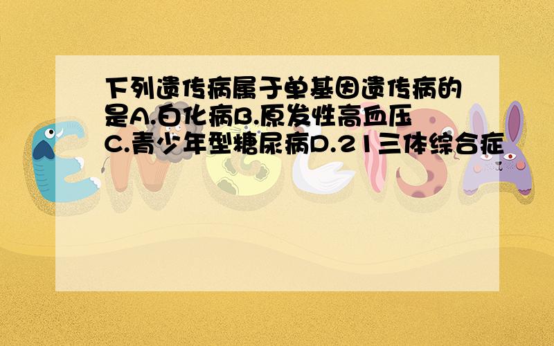 下列遗传病属于单基因遗传病的是A.白化病B.原发性高血压C.青少年型糖尿病D.21三体综合症