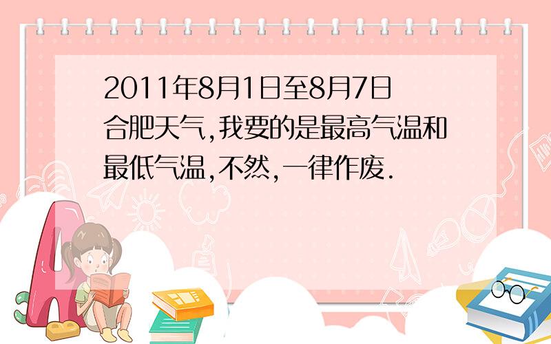 2011年8月1日至8月7日合肥天气,我要的是最高气温和最低气温,不然,一律作废.