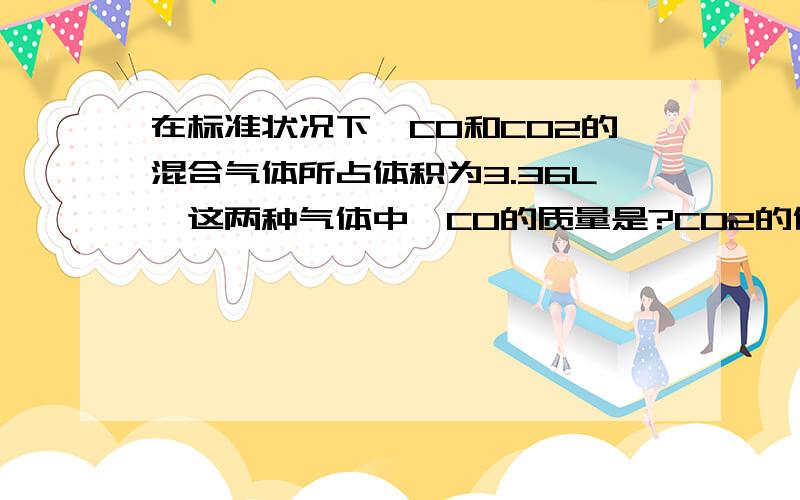 在标准状况下,CO和CO2的混合气体所占体积为3.36L,这两种气体中,CO的质量是?CO2的体积是?混合气体的平均摩尔质量为?抱歉，少了一个条件，应该是在标准状况下，CO和CO2的混合气体6克所占体积