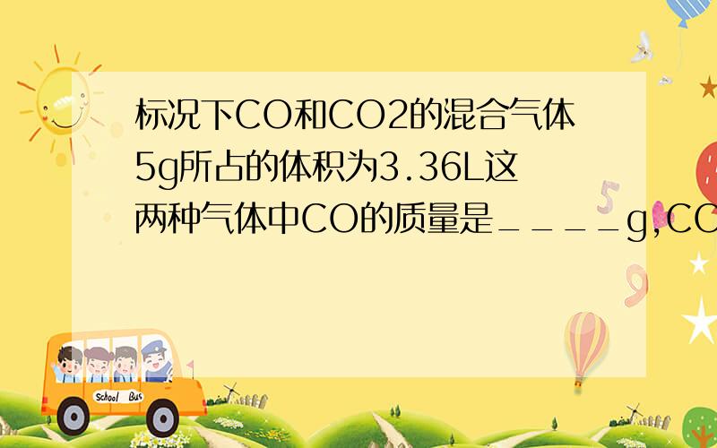 标况下CO和CO2的混合气体5g所占的体积为3.36L这两种气体中CO的质量是____g,CO2的体积是___L,平均式量是_____