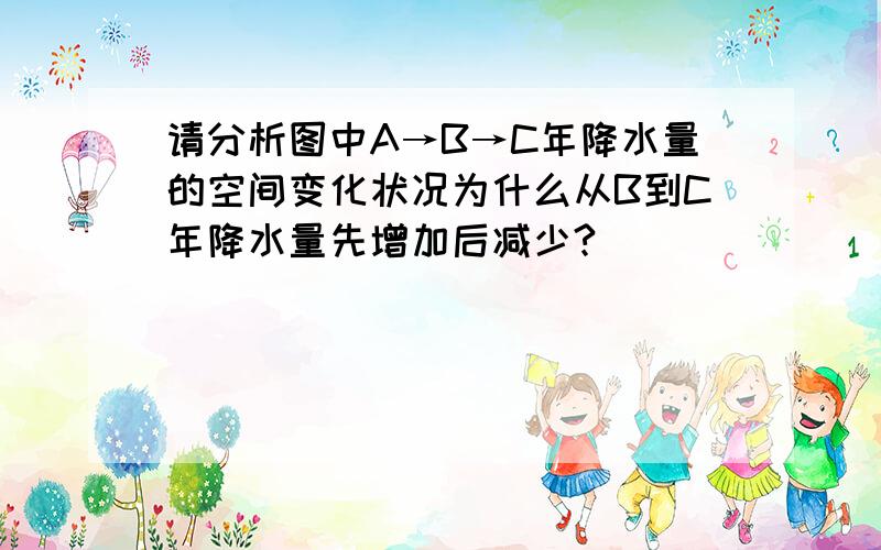 请分析图中A→B→C年降水量的空间变化状况为什么从B到C年降水量先增加后减少?