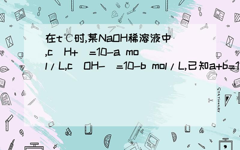 在t℃时,某NaOH稀溶液中,c(H+)=10-a mol/L,c(OH-)=10-b mol/L,已知a+b=12,则(1)该温度下水的离子积常数KW=________.(2)该NaOH溶液的物质的量浓度的精确值是________mol/L.(3)在该温度下,将100 mL 0.1 mol/L的稀硫酸与1