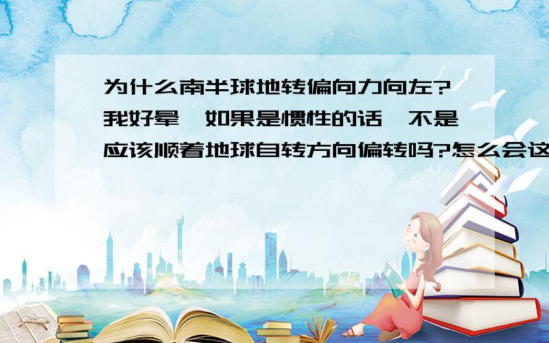 为什么南半球地转偏向力向左?我好晕,如果是惯性的话,不是应该顺着地球自转方向偏转吗?怎么会这样