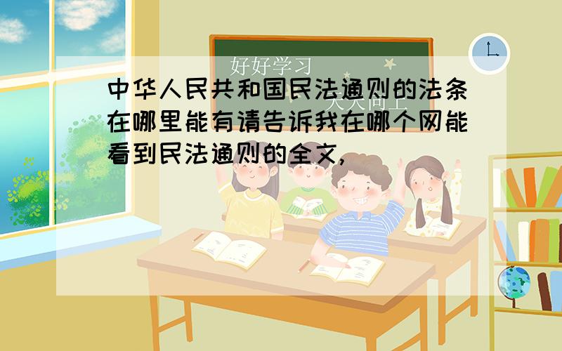 中华人民共和国民法通则的法条在哪里能有请告诉我在哪个网能看到民法通则的全文,