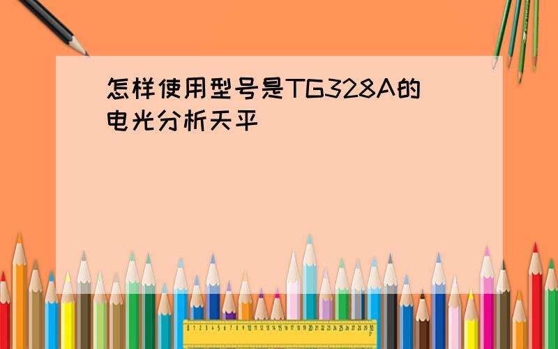 怎样使用型号是TG328A的电光分析天平