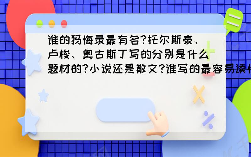 谁的忏悔录最有名?托尔斯泰、卢梭、奥古斯丁写的分别是什么题材的?小说还是散文?谁写的最容易读懂?有趣