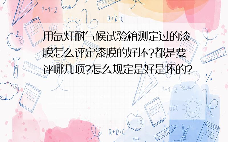 用氙灯耐气候试验箱测定过的漆膜怎么评定漆膜的好坏?都是要评哪几项?怎么规定是好是坏的?