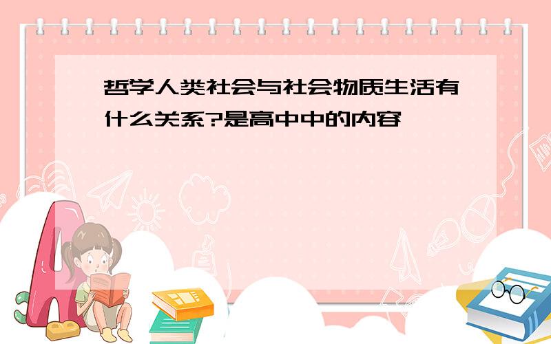 哲学人类社会与社会物质生活有什么关系?是高中中的内容