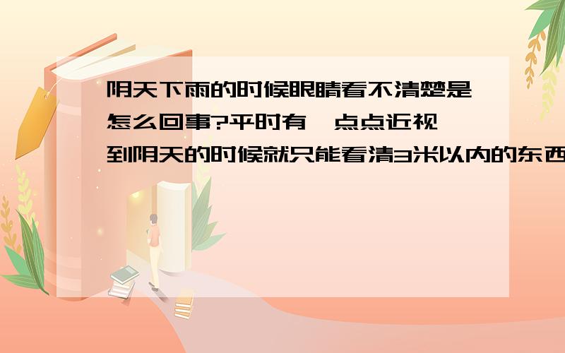 阴天下雨的时候眼睛看不清楚是怎么回事?平时有一点点近视,到阴天的时候就只能看清3米以内的东西