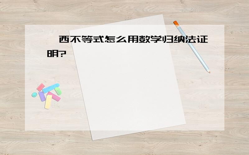 柯西不等式怎么用数学归纳法证明?