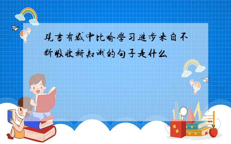 观书有感中比喻学习进步来自不断吸收新知识的句子是什么