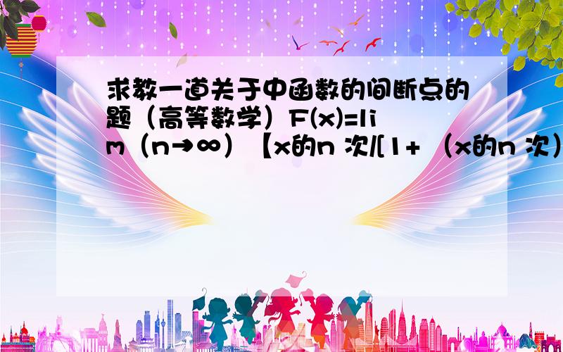 求教一道关于中函数的间断点的题（高等数学）F(x)=lim（n→∞）【x的n 次/[1+ （x的n 次）+（2x的2n次）]】（x> =0）,则此函数：a.没有间断点b.有一个第一类间断点c.有两个以上第一类间断点d.有