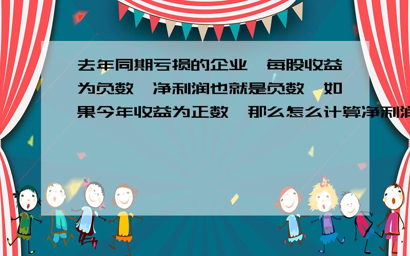 去年同期亏损的企业,每股收益为负数,净利润也就是负数,如果今年收益为正数,那么怎么计算净利润同比增长呢?