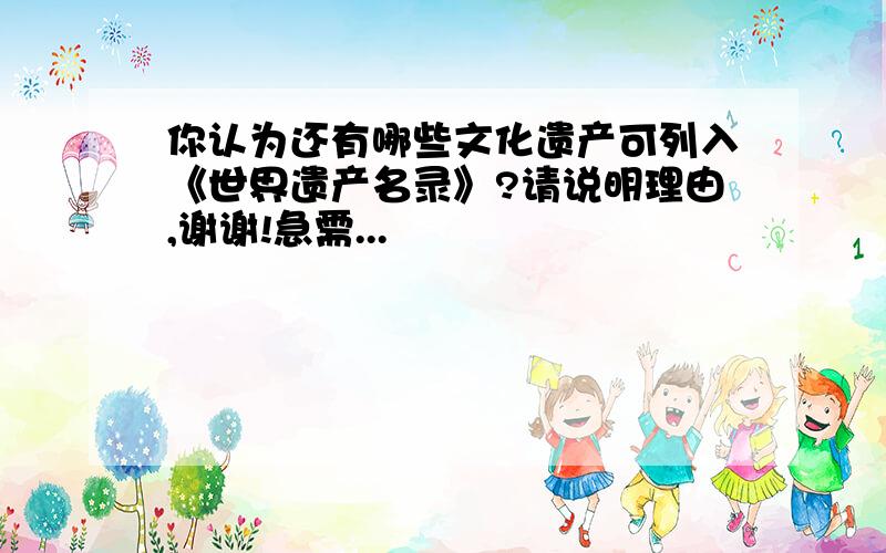 你认为还有哪些文化遗产可列入《世界遗产名录》?请说明理由,谢谢!急需...