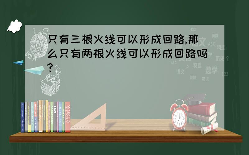 只有三根火线可以形成回路,那么只有两根火线可以形成回路吗?