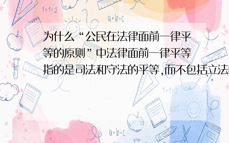 为什么“公民在法律面前一律平等的原则”中法律面前一律平等指的是司法和守法的平等,而不包括立法的平等