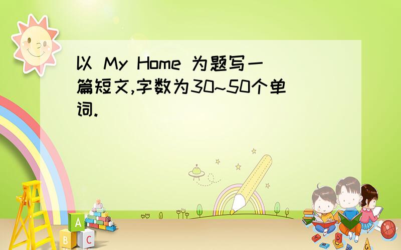 以 My Home 为题写一篇短文,字数为30~50个单词.