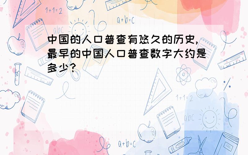 中国的人口普查有悠久的历史,最早的中国人口普查数字大约是多少?