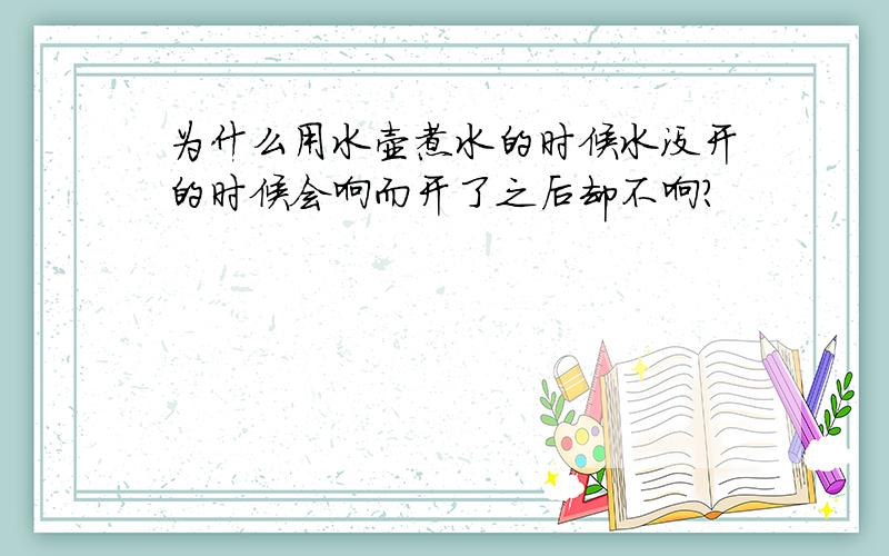 为什么用水壶煮水的时候水没开的时候会响而开了之后却不响?