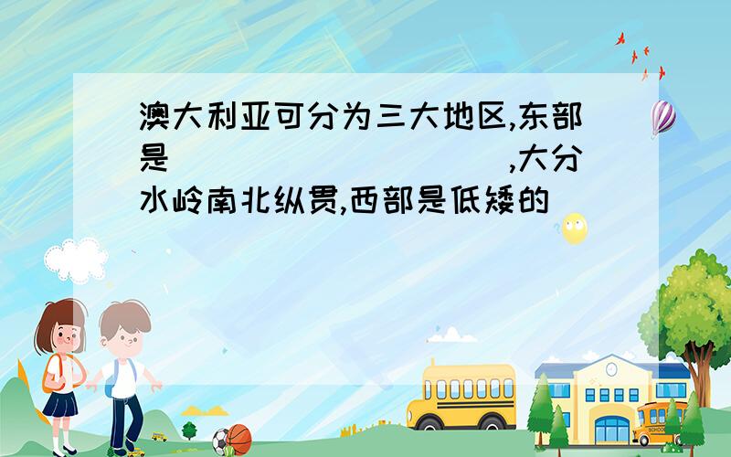 澳大利亚可分为三大地区,东部是__________,大分水岭南北纵贯,西部是低矮的_______中部是________.