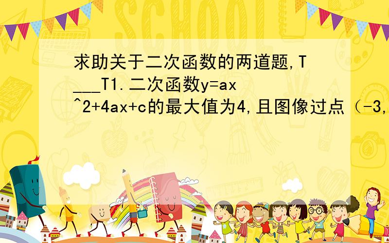 求助关于二次函数的两道题,T___T1.二次函数y=ax^2+4ax+c的最大值为4,且图像过点（-3,0）,求二次函数的解析式2.直线y=-x-1与抛物线y=ax^2+4ax+b交于x轴上A点和另一点D,抛物线交y轴于C点,且CD∥X轴,求抛