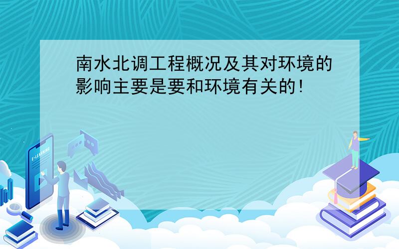 南水北调工程概况及其对环境的影响主要是要和环境有关的!