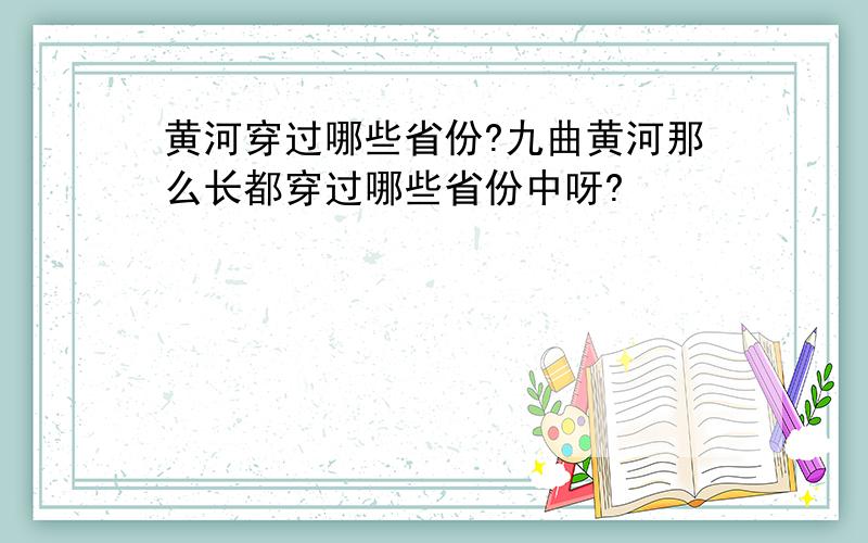 黄河穿过哪些省份?九曲黄河那么长都穿过哪些省份中呀?