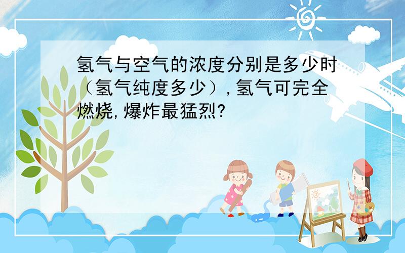 氢气与空气的浓度分别是多少时（氢气纯度多少）,氢气可完全燃烧,爆炸最猛烈?