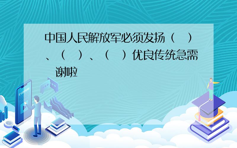 中国人民解放军必须发扬（　）、（　）、（　）优良传统急需　谢啦