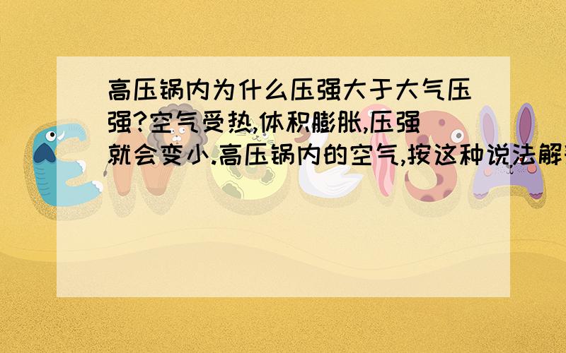 高压锅内为什么压强大于大气压强?空气受热,体积膨胀,压强就会变小.高压锅内的空气,按这种说法解释为什么不能成立?