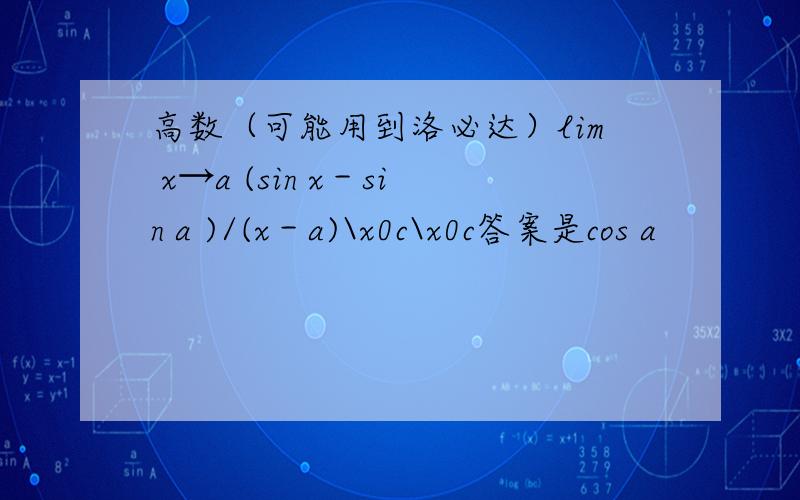 高数（可能用到洛必达）lim x→a (sin x－sin a )/(x－a)\x0c\x0c答案是cos a