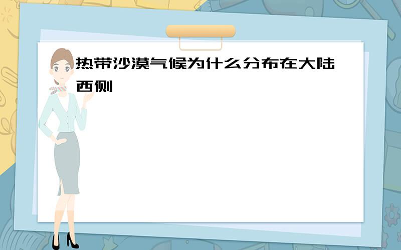 热带沙漠气候为什么分布在大陆西侧