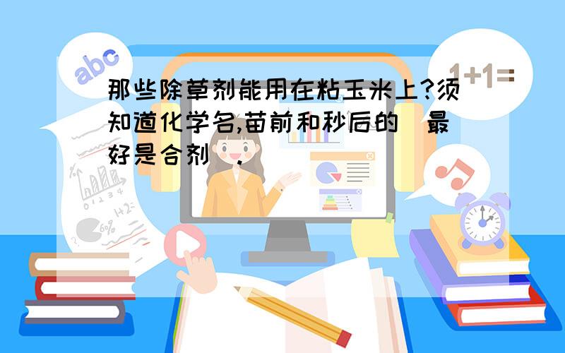 那些除草剂能用在粘玉米上?须知道化学名,苗前和秒后的（最好是合剂）.