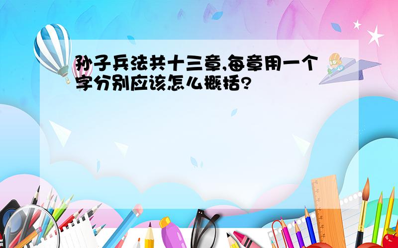 孙子兵法共十三章,每章用一个字分别应该怎么概括?