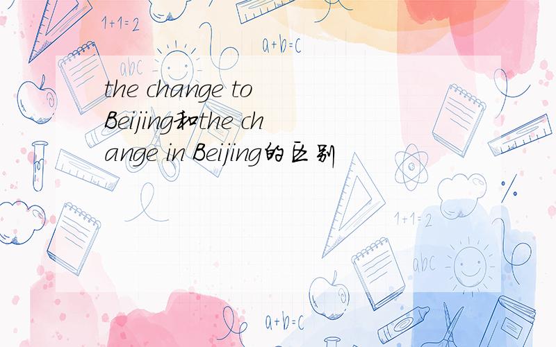 the change to Beijing和the change in Beijing的区别